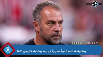 برشلونة تكشف تطوراً مفاجئاً في أزمة برشلونة 24 يوليو 2025